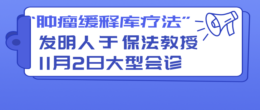 【肿瘤缓释库疗法】于保法教授大型会诊活动 - 11月2日加诊通知！